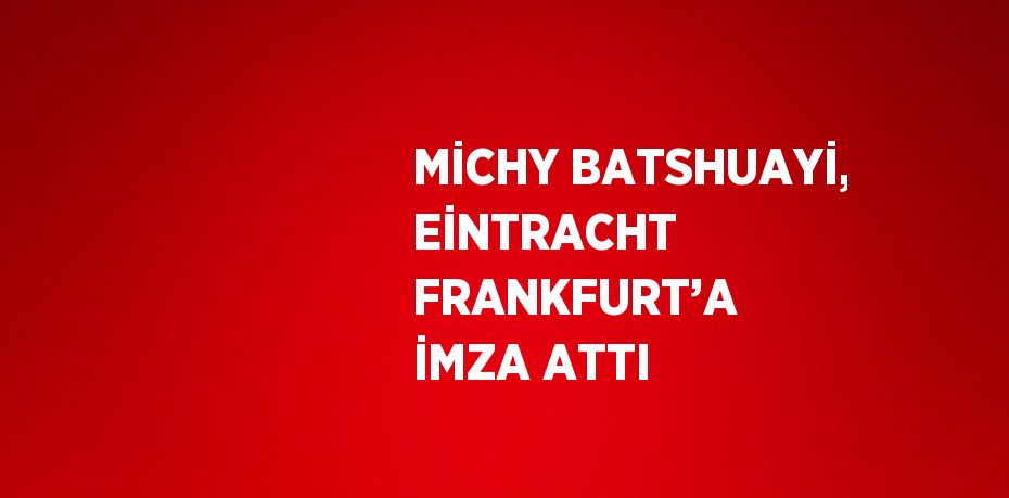 MİCHY BATSHUAYİ, EİNTRACHT FRANKFURT’A İMZA ATTI