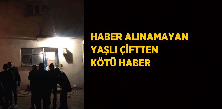 HABER ALINAMAYAN YAŞLI ÇİFTTEN KÖTÜ HABER