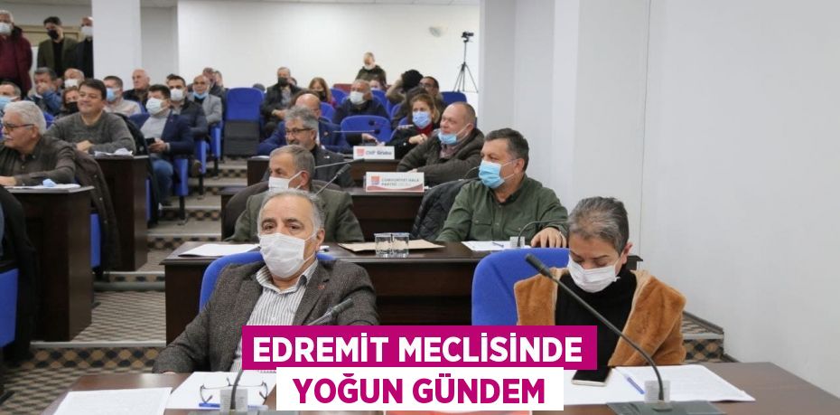 EDREMİT MECLİSİNDE  YOĞUN GÜNDEM