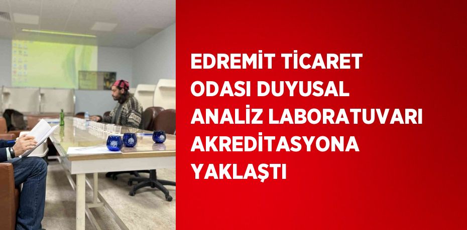 EDREMİT TİCARET ODASI DUYUSAL ANALİZ LABORATUVARI AKREDİTASYONA YAKLAŞTI