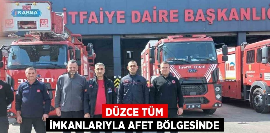 DÜZCE TÜM İMKANLARIYLA AFET BÖLGESİNDE