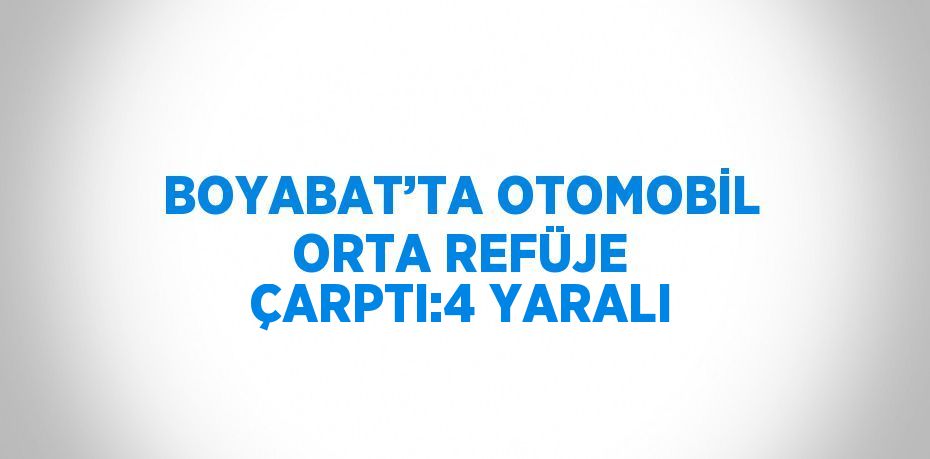 BOYABAT’TA OTOMOBİL ORTA REFÜJE ÇARPTI:4 YARALI