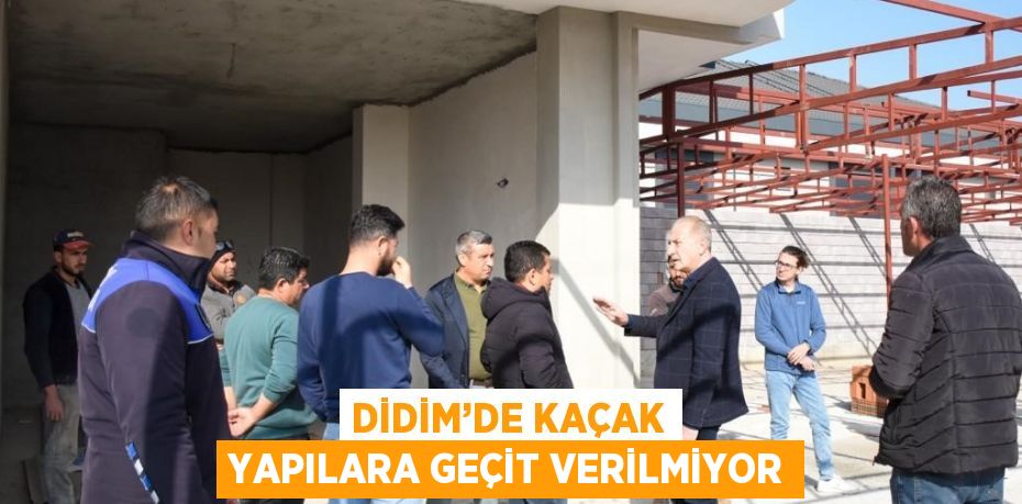 DİDİM’DE KAÇAK YAPILARA GEÇİT VERİLMİYOR