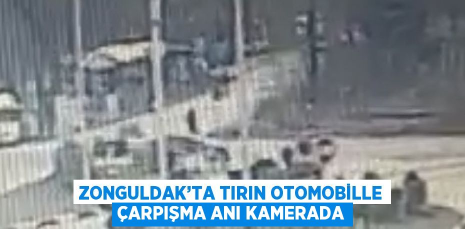 ZONGULDAK’TA TIRIN OTOMOBİLLE ÇARPIŞMA ANI KAMERADA