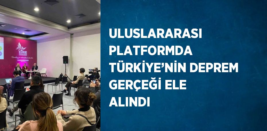 ULUSLARARASI PLATFORMDA TÜRKİYE’NİN DEPREM GERÇEĞİ ELE ALINDI