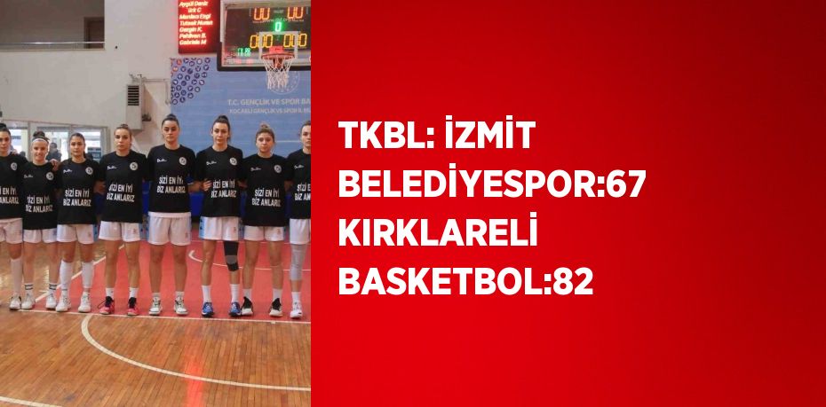 TKBL: İZMİT BELEDİYESPOR:67 KIRKLARELİ BASKETBOL:82