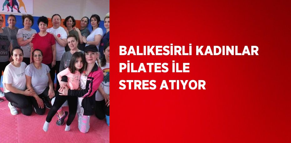 BALIKESİRLİ KADINLAR PİLATES İLE STRES ATIYOR