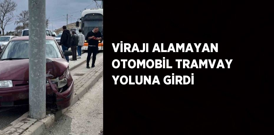 VİRAJI ALAMAYAN OTOMOBİL TRAMVAY YOLUNA GİRDİ