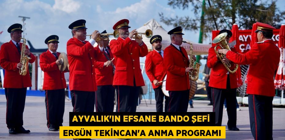 AYVALIK’IN EFSANE BANDO ŞEFİ ERGÜN TEKİNCAN’A ANMA PROGRAMI