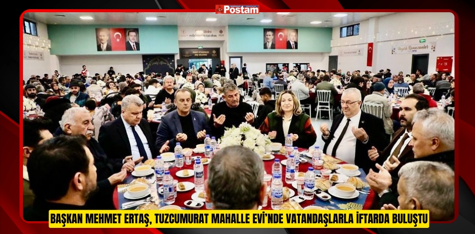 Başkan Mehmet Ertaş, Tuzcumurat Mahalle evi’nde vatandaşlarla iftarda buluştu