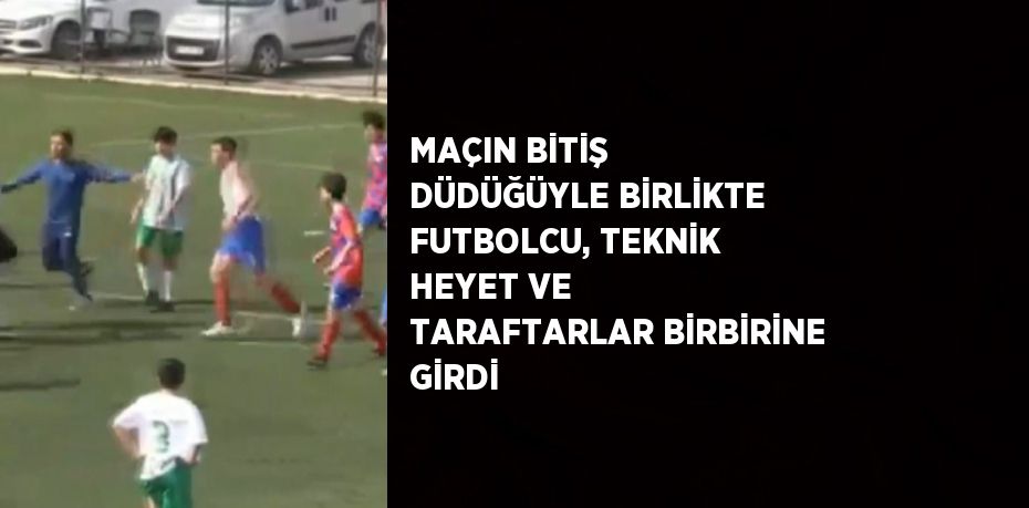 MAÇIN BİTİŞ DÜDÜĞÜYLE BİRLİKTE FUTBOLCU, TEKNİK HEYET VE TARAFTARLAR BİRBİRİNE GİRDİ