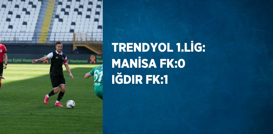 TRENDYOL 1.LİG: MANİSA FK:0 IĞDIR FK:1