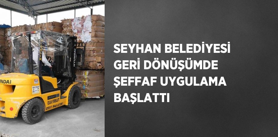 SEYHAN BELEDİYESİ GERİ DÖNÜŞÜMDE ŞEFFAF UYGULAMA BAŞLATTI