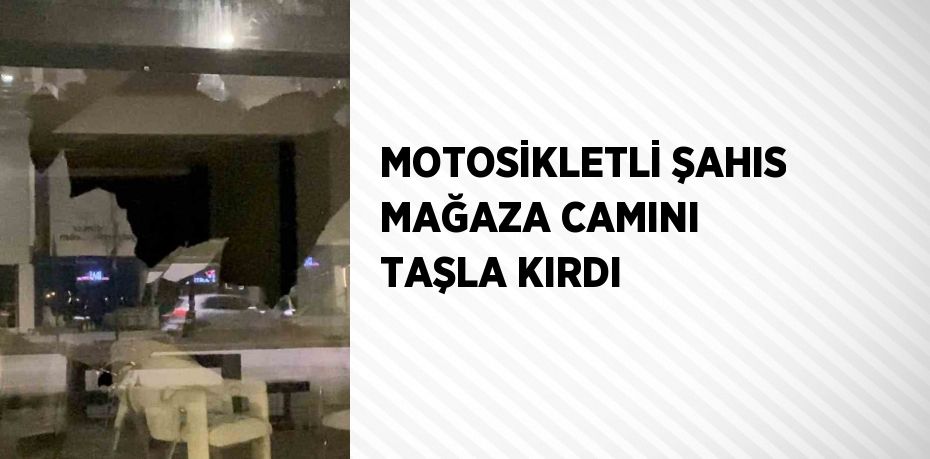 MOTOSİKLETLİ ŞAHIS MAĞAZA CAMINI TAŞLA KIRDI