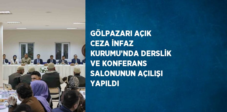 GÖLPAZARI AÇIK CEZA İNFAZ KURUMU’NDA DERSLİK VE KONFERANS SALONUNUN AÇILIŞI YAPILDI