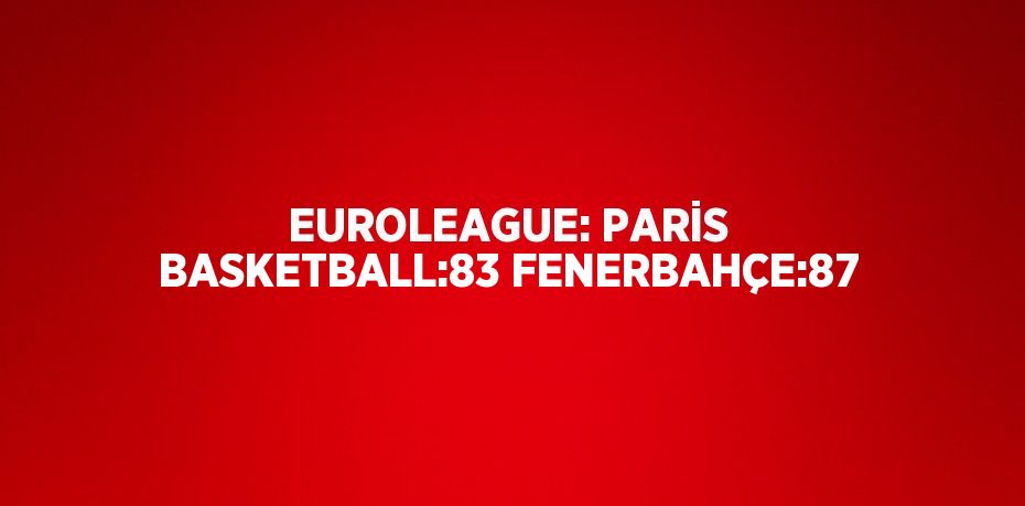 EUROLEAGUE: PARİS BASKETBALL:83 FENERBAHÇE:87