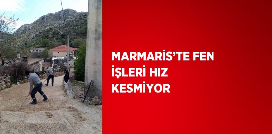 MARMARİS’TE FEN İŞLERİ HIZ KESMİYOR