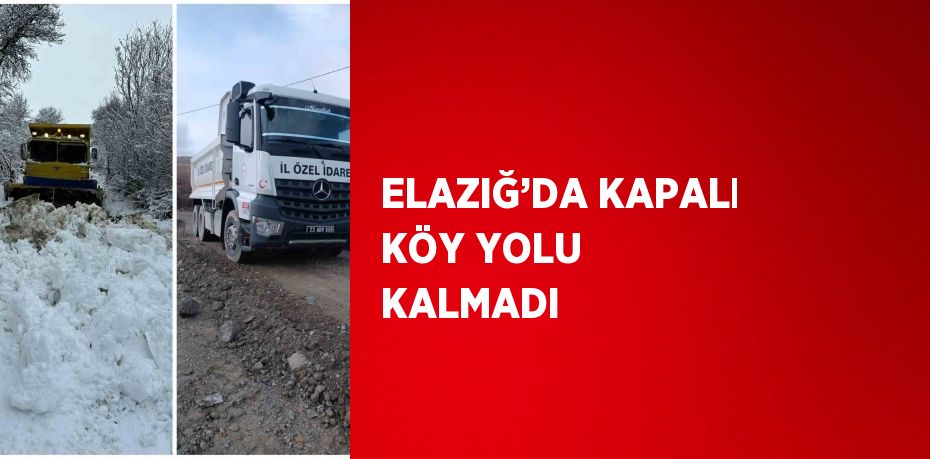 ELAZIĞ’DA KAPALI KÖY YOLU KALMADI