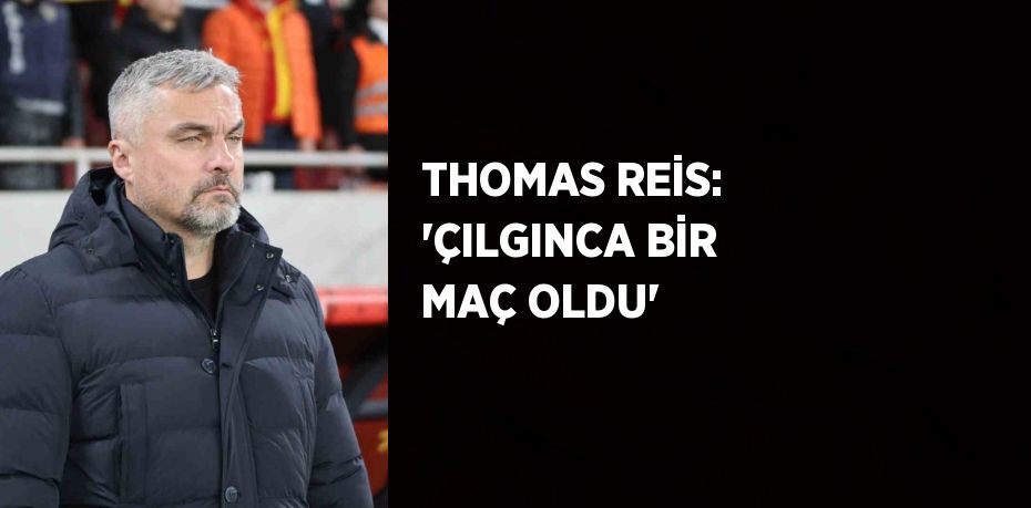 THOMAS REİS: 'ÇILGINCA BİR MAÇ OLDU'