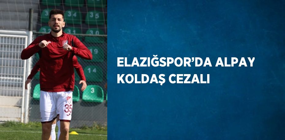 ELAZIĞSPOR’DA ALPAY KOLDAŞ CEZALI