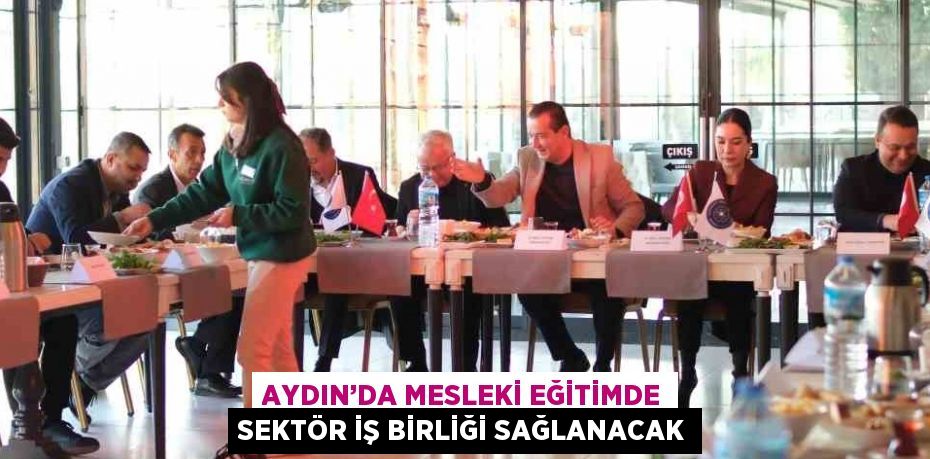 AYDIN’DA MESLEKİ EĞİTİMDE SEKTÖR İŞ BİRLİĞİ SAĞLANACAK