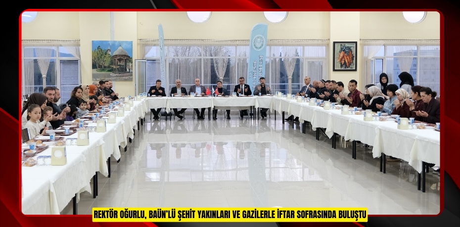 Rektör Oğurlu, BAÜN’lü Şehit Yakınları ve Gazilerle İftar Sofrasında Buluştu