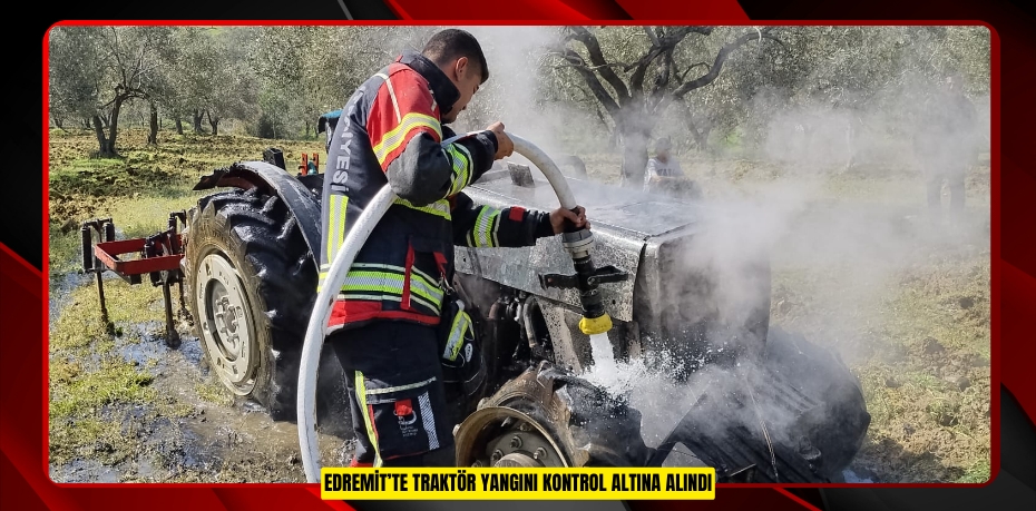 EDREMİT’TE TRAKTÖR YANGINI KONTROL ALTINA ALINDI