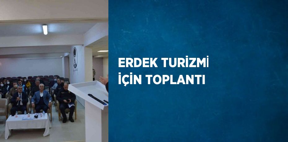 ERDEK TURİZMİ İÇİN TOPLANTI