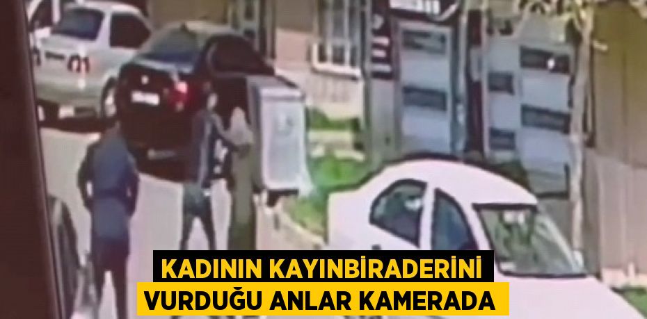 KADININ KAYINBİRADERİNİ VURDUĞU ANLAR KAMERADA