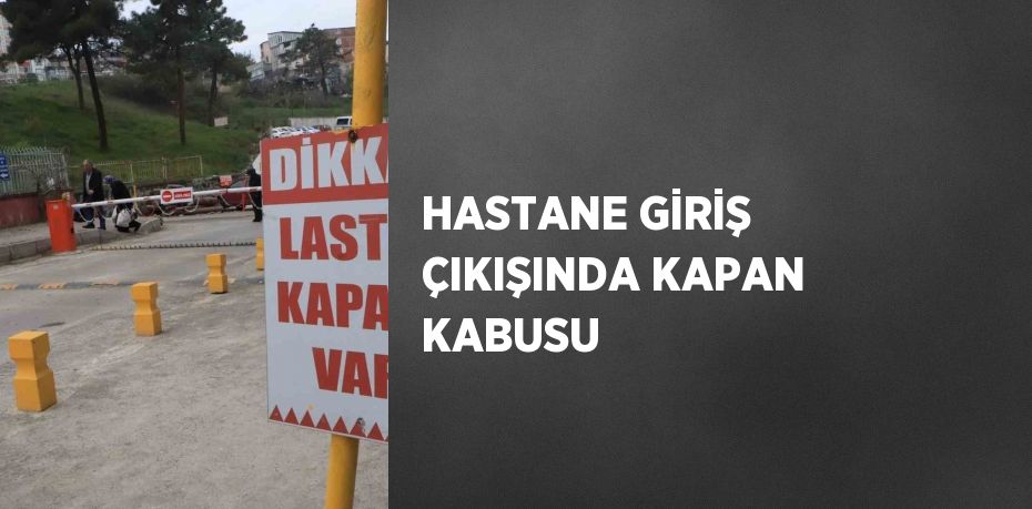 HASTANE GİRİŞ ÇIKIŞINDA KAPAN KABUSU