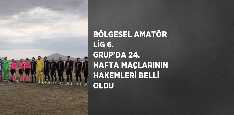 BÖLGESEL AMATÖR LİG 6. GRUP’DA 24. HAFTA MAÇLARININ HAKEMLERİ BELLİ OLDU