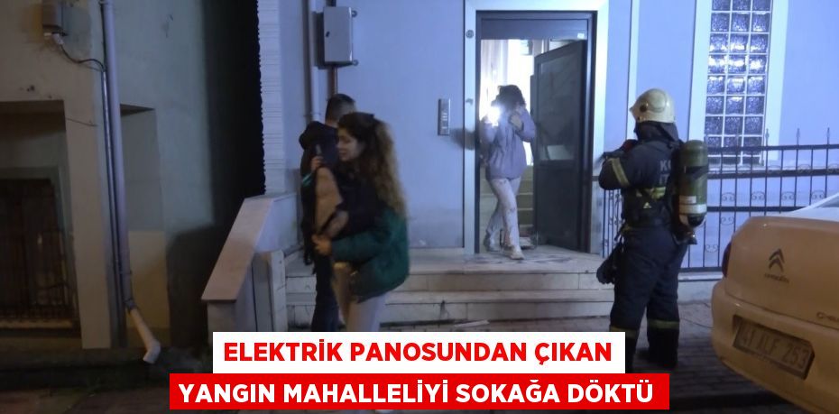 ELEKTRİK PANOSUNDAN ÇIKAN YANGIN MAHALLELİYİ SOKAĞA DÖKTÜ