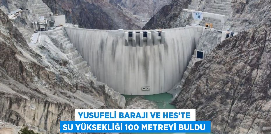 YUSUFELİ BARAJI VE HES’TE SU YÜKSEKLİĞİ 100 METREYİ BULDU