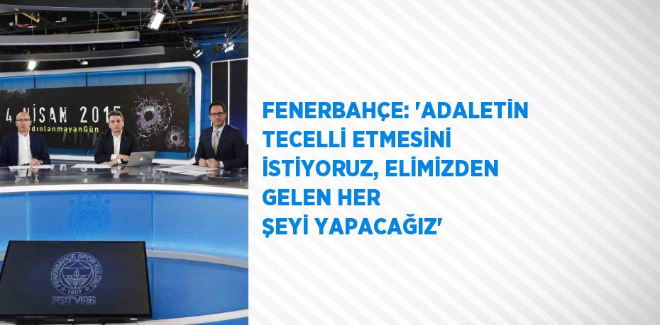 FENERBAHÇE: 'ADALETİN TECELLİ ETMESİNİ İSTİYORUZ, ELİMİZDEN GELEN HER ŞEYİ YAPACAĞIZ'