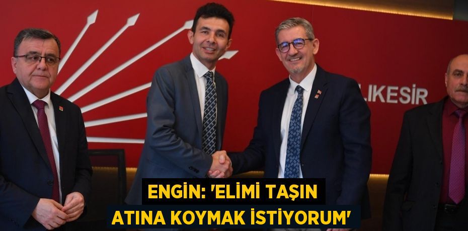 ENGİN: “ELİMİ TAŞIN ATINA KOYMAK İSTİYORUM”