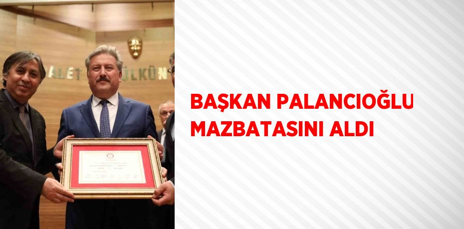 BAŞKAN PALANCIOĞLU MAZBATASINI ALDI