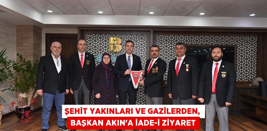 Şehit yakınları ve gazilerden, Başkan Akın’a iade-i ziyaret