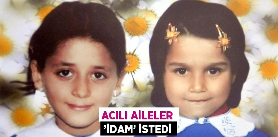 ACILI AİLELER ’İDAM’ İSTEDİ