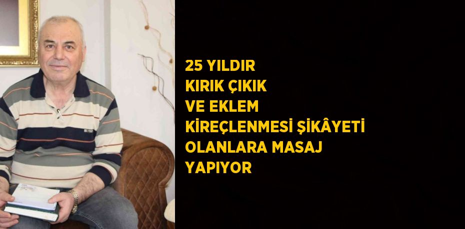 25 YILDIR KIRIK ÇIKIK VE EKLEM KİREÇLENMESİ ŞİKÂYETİ OLANLARA MASAJ YAPIYOR