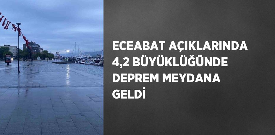 ECEABAT AÇIKLARINDA 4,2 BÜYÜKLÜĞÜNDE DEPREM MEYDANA GELDİ