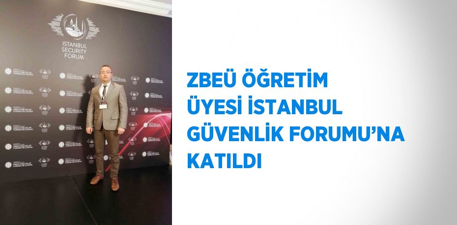 ZBEÜ ÖĞRETİM ÜYESİ İSTANBUL GÜVENLİK FORUMU’NA KATILDI