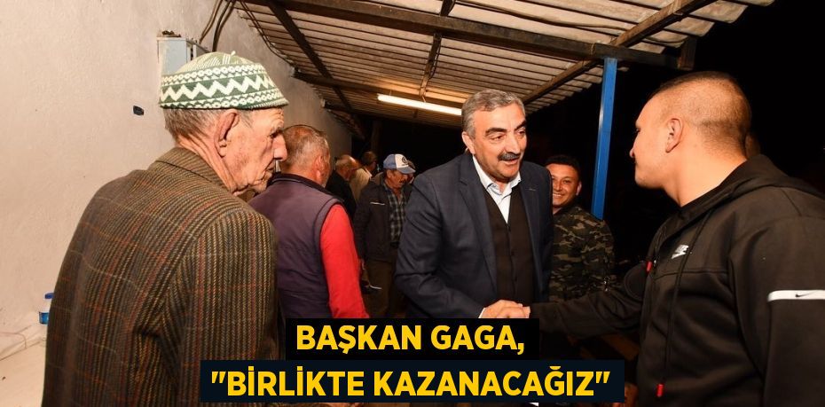 Başkan Gaga, "Birlikte kazanacağız"