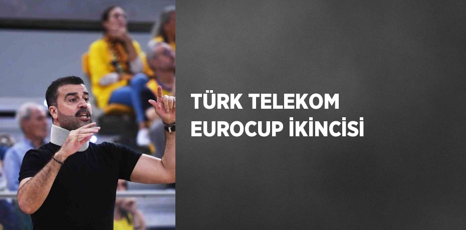 TÜRK TELEKOM EUROCUP İKİNCİSİ