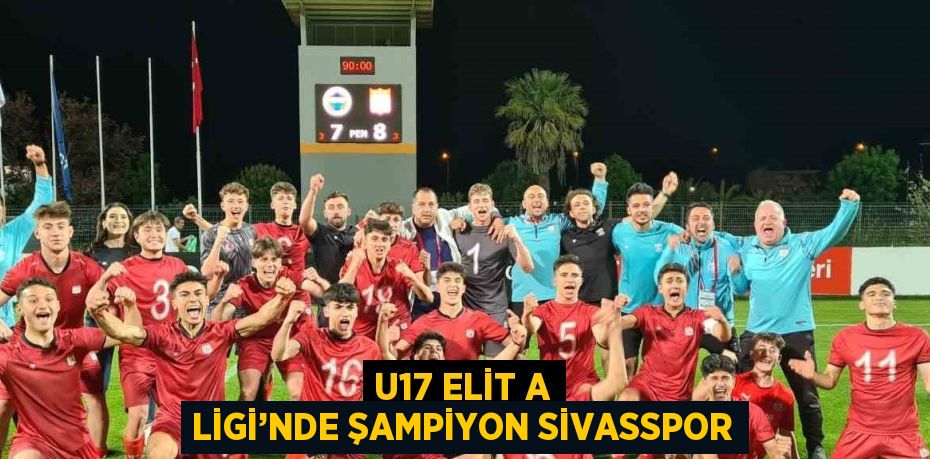 U17 ELİT A LİGİ’NDE ŞAMPİYON SİVASSPOR