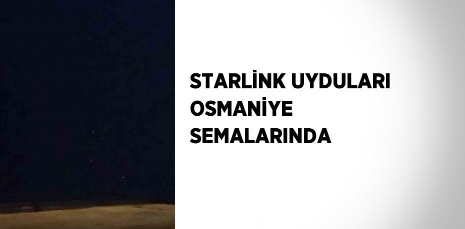 STARLİNK UYDULARI OSMANİYE SEMALARINDA