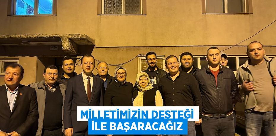 MİLLETİMİZİN DESTEĞİ İLE BAŞARACAĞIZ