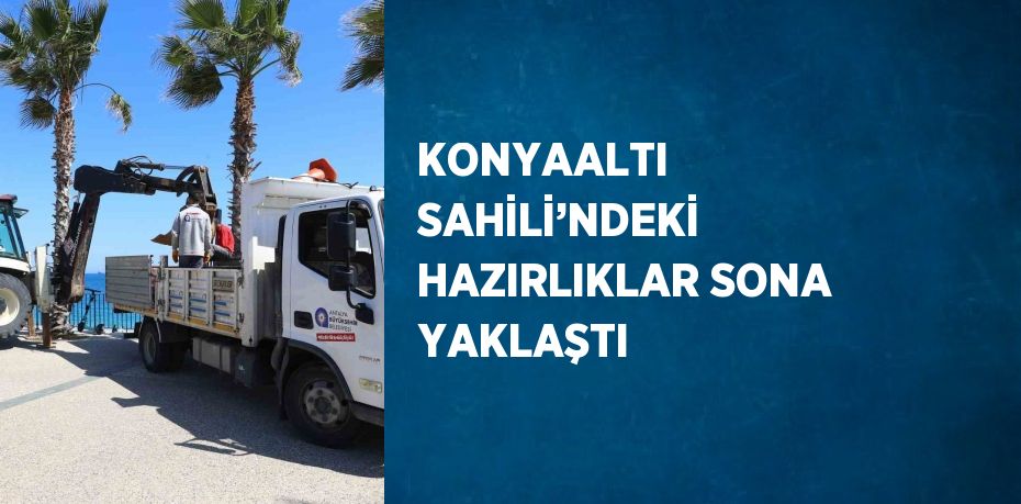 KONYAALTI SAHİLİ’NDEKİ HAZIRLIKLAR SONA YAKLAŞTI