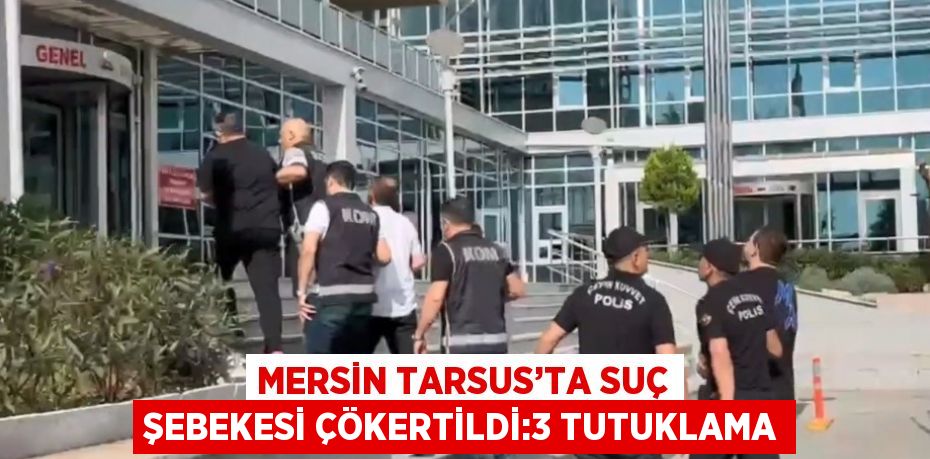 MERSİN TARSUS’TA SUÇ ŞEBEKESİ ÇÖKERTİLDİ:3 TUTUKLAMA