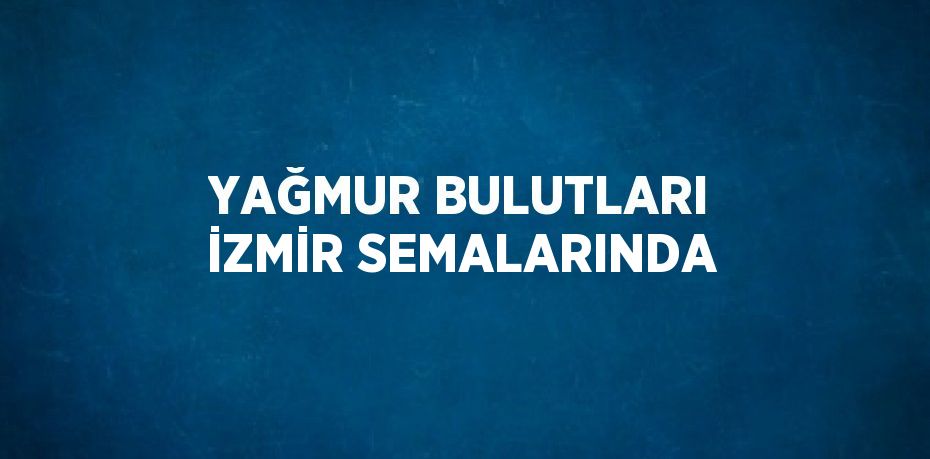 YAĞMUR BULUTLARI İZMİR SEMALARINDA