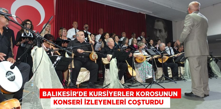 Balıkesir’de kursiyerler korosunun konseri izleyenleri coşturdu  